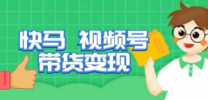 快马视频号带货变现课，货趋势分析，带货的进阶路线，变现模式拆解-升阶有道