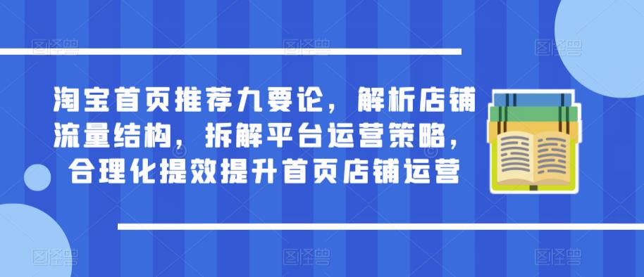 淘宝首页推荐九要论，解析店铺流量结构，拆解平台运营策略，合理化提效提升首页店铺运营-升阶有道