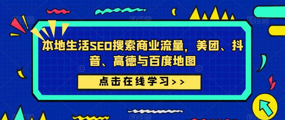 本地生活SEO搜索商业流量，美团、抖音、高德与百度地图-升阶有道