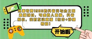 外面收费1980的抖音炎与水之国直播项目,可虚拟人直播,抖音报白,实时互动直播【软件+详细教程】-升阶有道