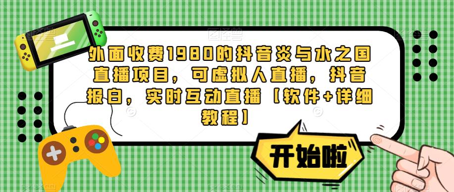 外面收费1980的抖音炎与水之国直播项目，可虚拟人直播，抖音报白，实时互动直播【软件+详细教程】-升阶有道