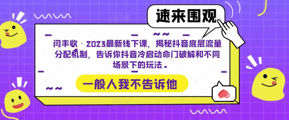 闫丰收·2023最新线下课，揭秘抖音底层流量分配机制，告诉你抖音冷启动命门破解和不同场景下的玩法-升阶有道