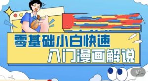 零基础小白快速入门漫画解说，从零掌握漫画解说全过程-升阶有道