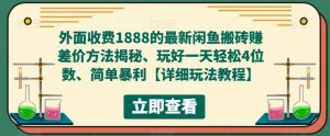 外面收费1888的最新闲鱼搬砖赚差价方法揭秘、玩好一天轻松4位数、简单暴利【详细玩法教程】-升阶有道