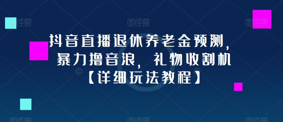 抖音直播退休养老金预测，暴力撸音浪，礼物收割机【详细玩法教程】-升阶有道