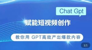 ChatGPT赋能短视频创作课,掌握ChatGPT操作方法,教你用GPT高效产出爆款内容-升阶有道