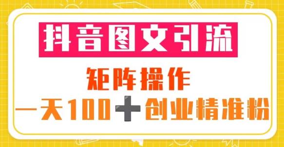 抖音图文引流矩阵操作一天100+创业精准粉（5节视频课+素材模板）-升阶有道