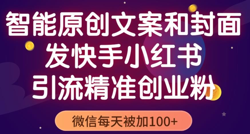 智能原创封面和创业文案，快手小红书引流精准创业粉，微信每天被加100+（揭秘）-升阶有道