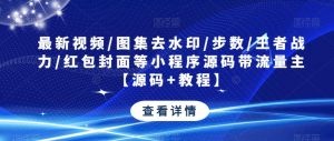 最新视频/图集去水印/步数/王者战力/红包封面等小程序源码带流量主【源码+教程】-升阶有道