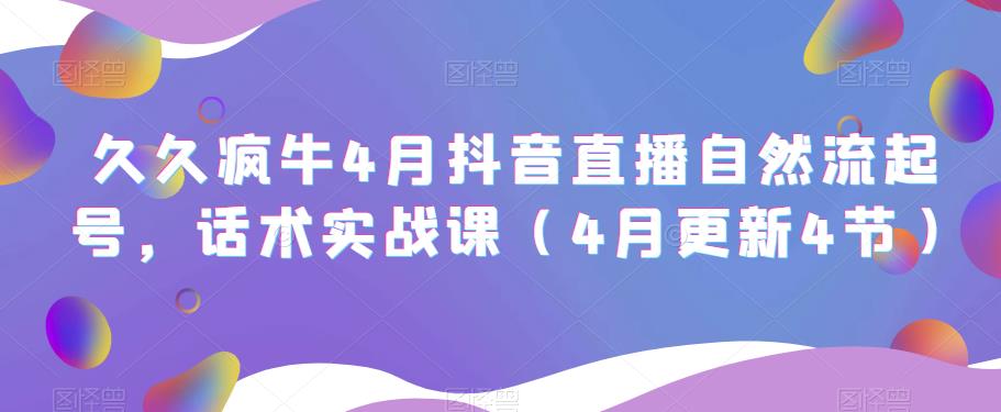 久久疯牛4月抖音直播纯自然流起号，话术实战课（4月更新4节）-升阶有道