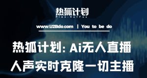 热狐计划：Ai无人直播实时克隆一切主播·无人直播新时代（包含所有使用到的软件）-升阶有道
