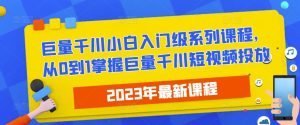 2023最新巨量千川小白入门级系列课程,从0到1掌握巨量千川短视频投放-升阶有道