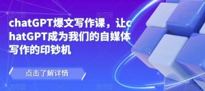 chatGPT爆文写作课,让chatGPT成为我们的自媒体写作的印钞机-升阶有道