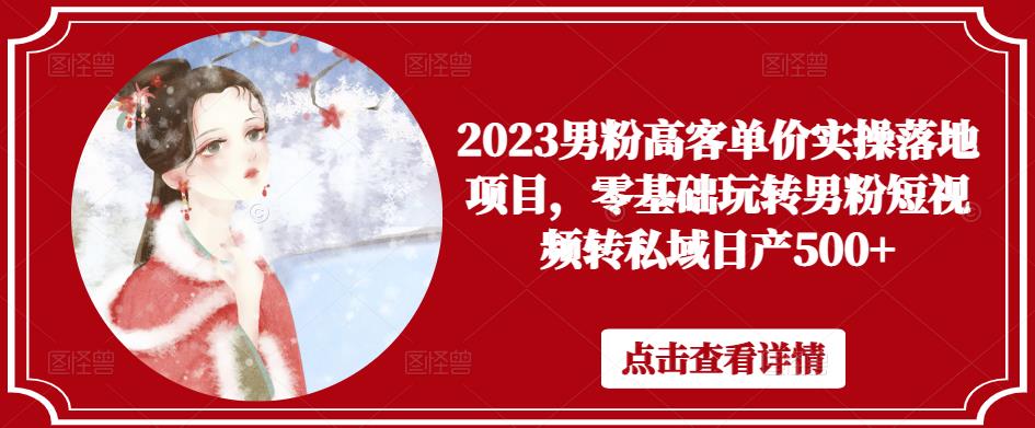 2023男粉高客单价实操落地项目，零基础玩转男粉短视频转私域日产500+-升阶有道
