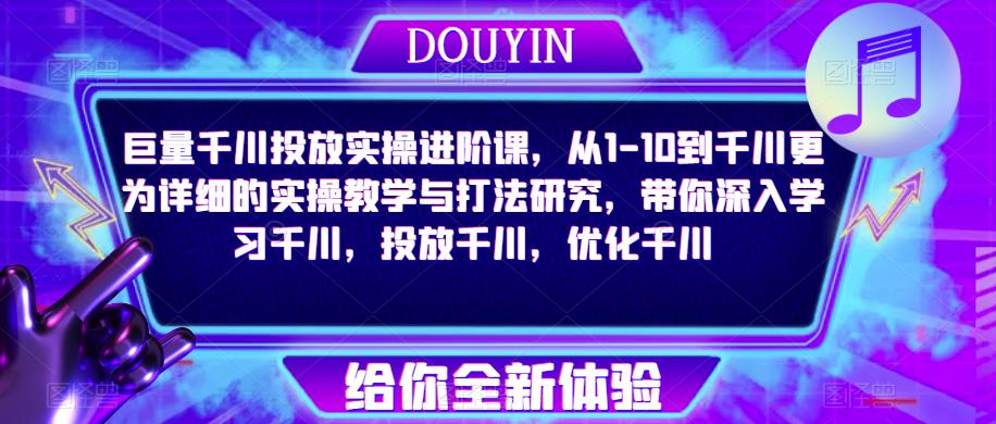 巨量千川投放实操进阶课，从1-10到千川更为详细的实操教学与打法研究，带你深入学习千川，投放千川，优化千川-升阶有道