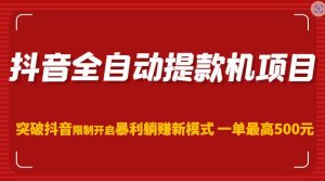 抖音全自动提款机项目,突破抖音限制开启暴利躺赚新模式一单最高500元(第二期)-升阶有道