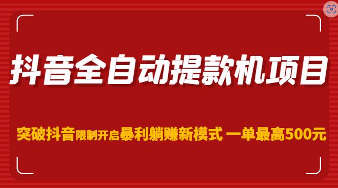 抖音全自动提款机项目，突破抖音限制开启暴利躺赚新模式一单最高500元（第二期）-升阶有道