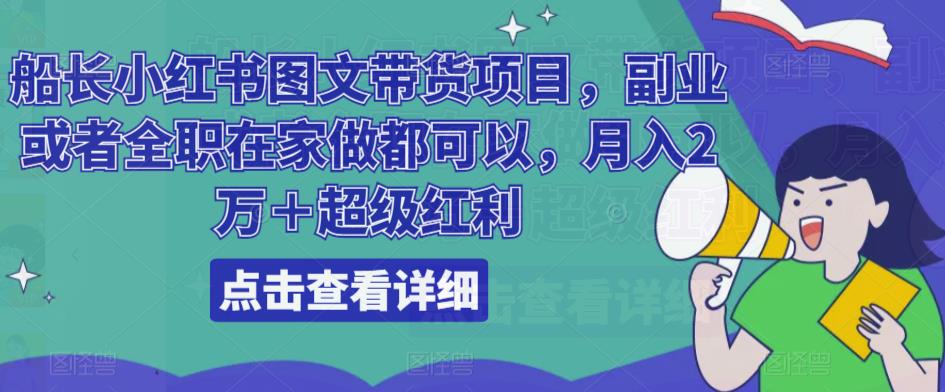 船长小红书图文带货项目，副业或者全职在家做都可以，月入2万＋超级红利-升阶有道