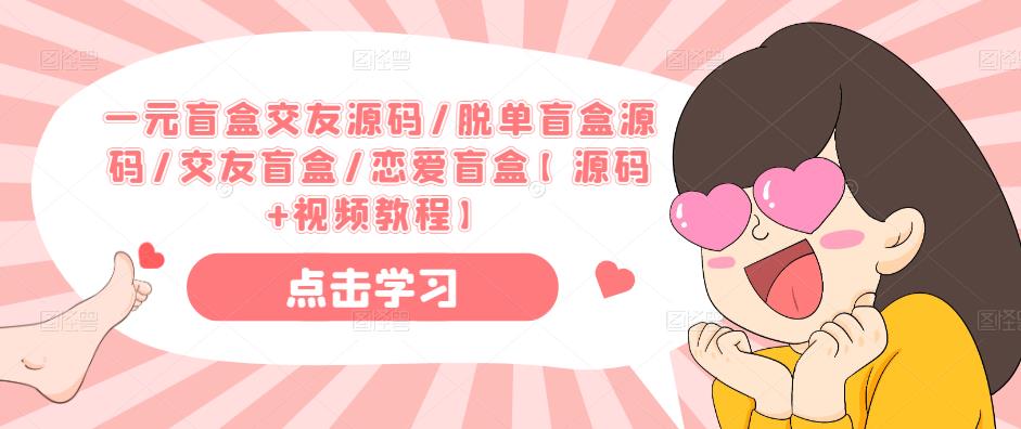 一元盲盒交友源码/脱单盲盒源码/交友盲盒/恋爱盲盒【源码+视频教程】-升阶有道