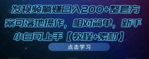 发视频躺赚日入200+整套方案可落地操作，相对简单，新手小白可上手【教程+素材】-升阶有道