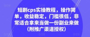短剧cps实操教程,操作简单,收益稳定,门槛很低,非常适合拿来当做一份副业来做(附推广渠道授权)-升阶有道