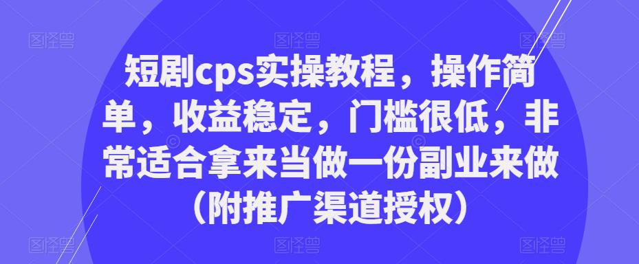 短剧cps实操教程，操作简单，收益稳定，门槛很低，非常适合拿来当做一份副业来做（附推广渠道授权）-升阶有道