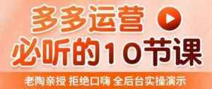 老陶电商·拼多多运营必听10节课，拒绝口嗨，全后台实操演示，花的少，赚得多，爆款更简单-升阶有道
