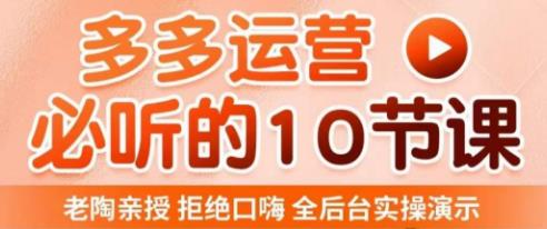 老陶电商·拼多多运营必听10节课，拒绝口嗨，全后台实操演示，花的少，赚得多，爆款更简单-升阶有道