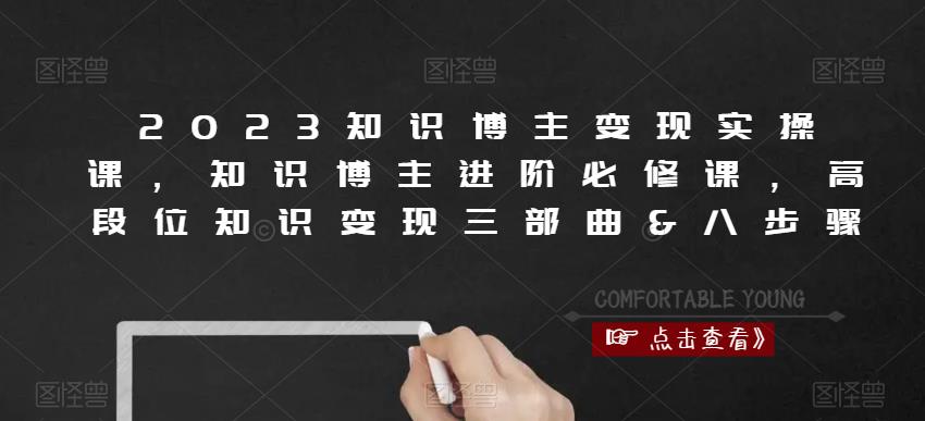 2023知识博主变现实操课，知识博主进阶必修课，高段位知识变现三部曲&八步骤-升阶有道