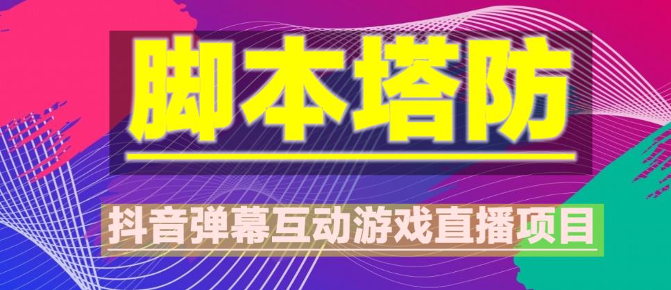 外面收费1980的抖音脚本塔防直播项目，可虚拟人直播，抖音报白，实时互动直播【软件+教程】-升阶有道