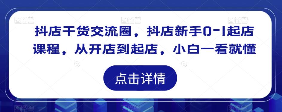 抖店干货交流圈，抖店新手0-1起店课程，从开店到起店，小白一看就懂-升阶有道