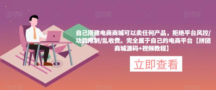 自己搭建电商商城可以卖任何产品，完全属于自己的电商平台【拼团商城源码+视频教程】-升阶有道