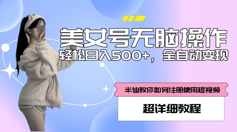 美女号无脑操作，轻松日入500+，全自动变现，超详细教程-升阶有道