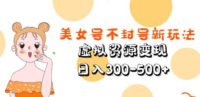 美女号不封号新玩法，虚拟资源变现，日入300-500+-升阶有道
