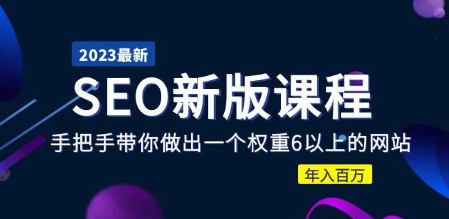2023某大佬收费SEO新版课程：手把手带你做出一个权重6以上的网站，年入百万-升阶有道