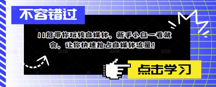 11招带你玩转自媒体，新手小白一看就会，让你快速抢占自媒体流量！-升阶有道