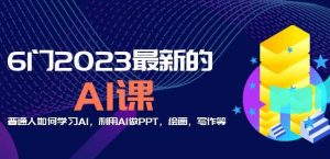 6门2023最新的AI课:普通人如何学习AI,利用AI做PPT,绘画,写作等【音频+文档】-升阶有道