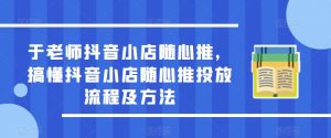于老师抖音小店随心推,搞懂抖音小店随心推投放流程及方法-升阶有道