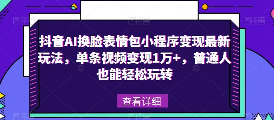抖音AI换脸表情包小程序变现最新玩法，单条视频变现1万+，普通人也能轻松玩转！-升阶有道
