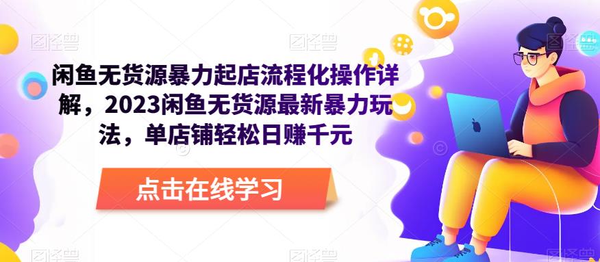 闲鱼无货源暴力起店流程化操作详解，2023闲鱼无货源最新暴力玩法，单店铺轻松日赚千元-升阶有道