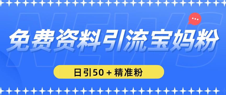 免费资料引流宝妈粉，日引50+精准粉【揭秘】-升阶有道