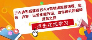 三大体系成就百万大V营销课新版课程，账号·内容·运营全新‭升‬级，助你‭通‬‭关短视‬‭频‬运营之路-升阶有道