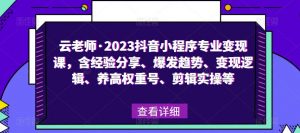 云老师·2023抖音小程序专业变现课，含经验分享、爆发趋势、变现逻辑、养高权重号、剪辑实操等-升阶有道