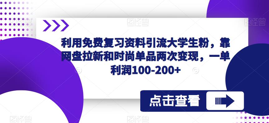 利用免费复习资料引流大学生粉，靠网盘拉新和时尚单品两次变现，一单利润100-200+-升阶有道