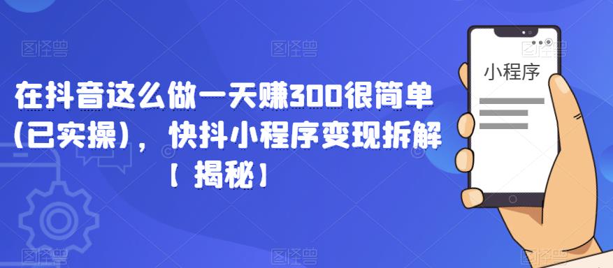 在抖音这么做一天赚300很简单(已实操)，快抖小程序变现拆解【揭秘】-升阶有道