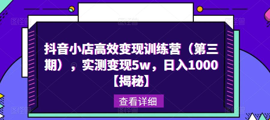 抖音小店高效变现训练营（第三期），实测变现5w，日入1000【揭秘】-升阶有道