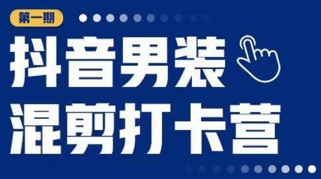 抖音男装混剪打卡营，0基础在家兼职可以做，上手简单-升阶有道