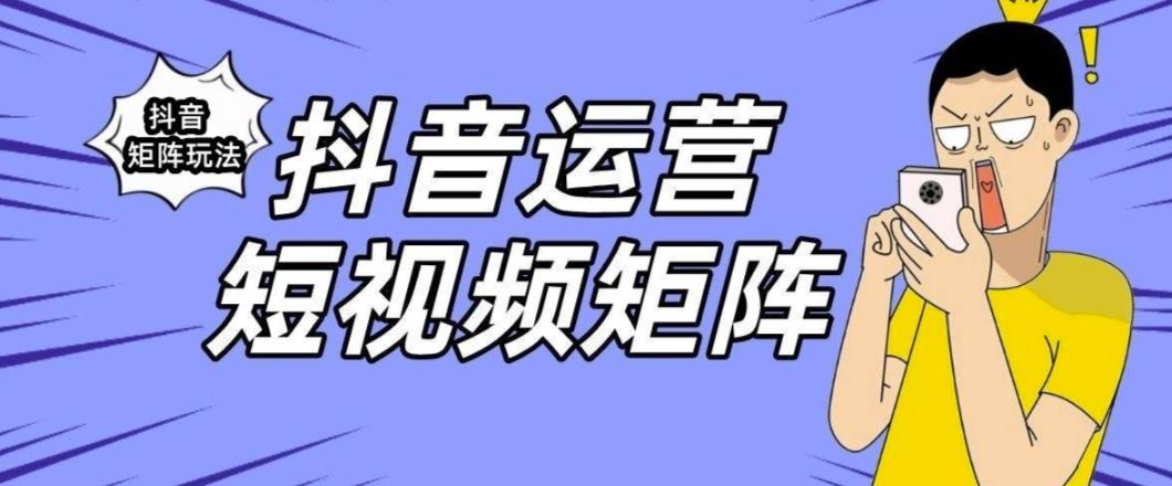 抖音矩阵玩法保姆级系列教程，手把手教你如何做矩阵-升阶有道