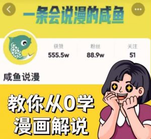 咸鱼说漫·教你从0学漫画解说 :2个月时间涨粉88w,多种变现模式,一条视频收入过万-升阶有道