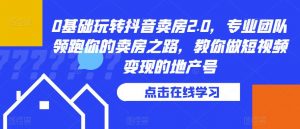 0基础玩转抖音卖房2.0,专业团队领跑你的卖房之路,教你做短视频变现的地产号-升阶有道
